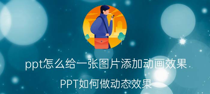 ppt怎么给一张图片添加动画效果 PPT如何做动态效果？